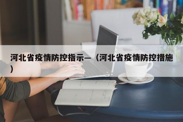 河北省疫情防控指示—(河北省疫情防控措施)