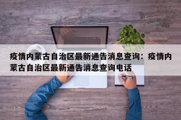 疫情内蒙古自治区最新通告消息查询:疫情内蒙古自治区最新通告消息查询电话