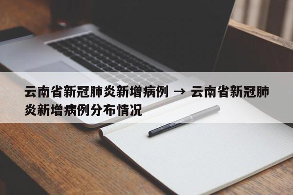 云南省新冠肺炎新增病例 → 云南省新冠肺炎新增病例分布情况