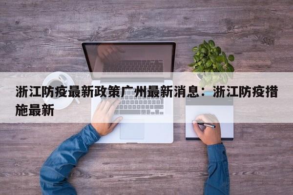 浙江防疫最新政策广州最新消息:浙江防疫措施最新