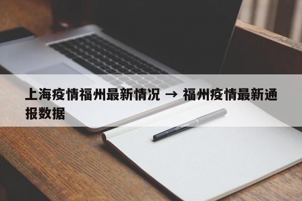 上海疫情福州最新情况 → 福州疫情最新通报数据