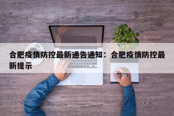 合肥疫情防控最新通告通知:合肥疫情防控最新提示