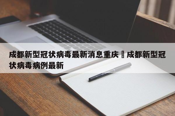 成都新型冠状病毒最新消息重庆›成都新型冠状病毒病例最新