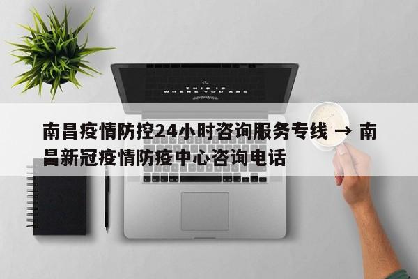 南昌疫情防控24小时咨询服务专线 → 南昌新冠疫情防疫中心咨询电话
