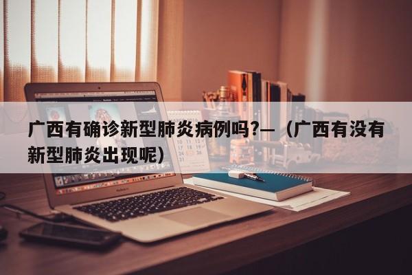 广西有确诊新型肺炎病例吗?—(广西有没有新型肺炎出现呢)