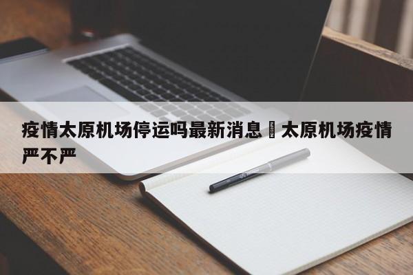 疫情太原机场停运吗最新消息›太原机场疫情严不严