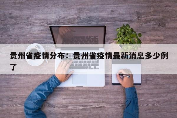 贵州省疫情分布:贵州省疫情最新消息多少例了