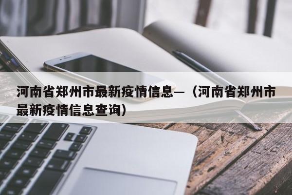 河南省郑州市最新疫情信息—(河南省郑州市最新疫情信息查询)