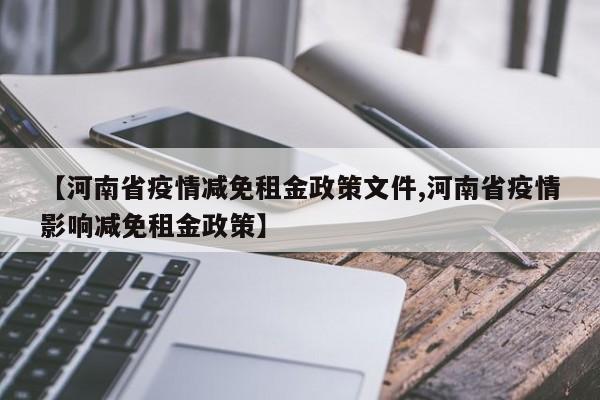 【河南省疫情减免租金政策文件,河南省疫情影响减免租金政策】