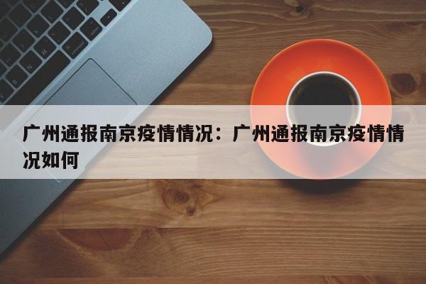 广州通报南京疫情情况:广州通报南京疫情情况如何