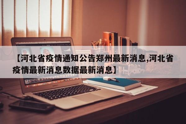 【河北省疫情通知公告郑州最新消息,河北省疫情最新消息数据最新消息】