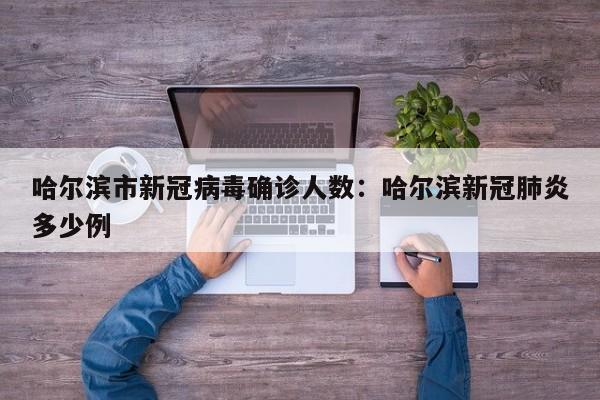 哈尔滨市新冠病毒确诊人数:哈尔滨新冠肺炎多少例