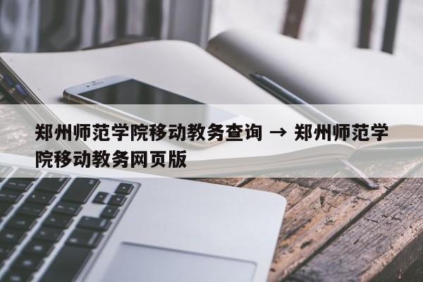 郑州师范学院移动教务查询 → 郑州师范学院移动教务网页版