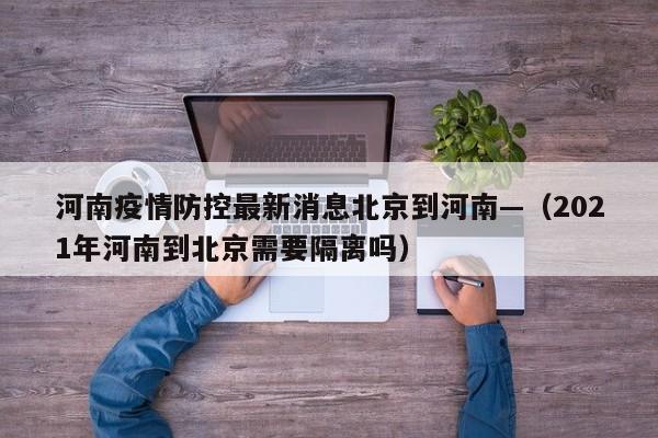 河南疫情防控最新消息北京到河南—(2021年河南到北京需要隔离吗)