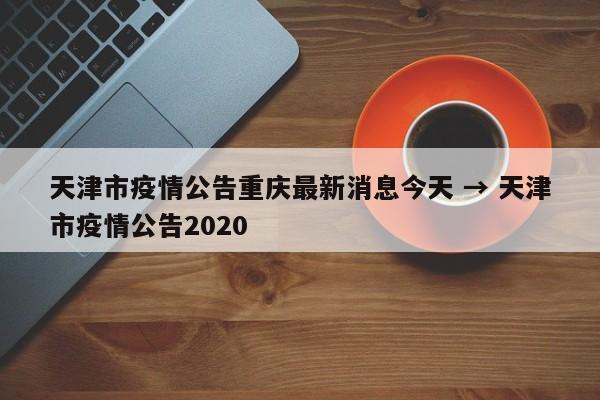 天津市疫情公告重庆最新消息今天 → 天津市疫情公告2020