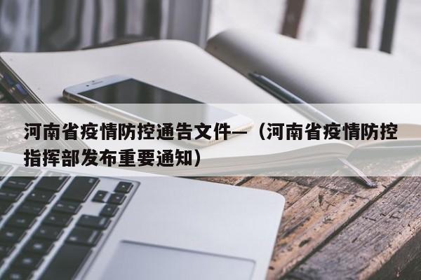 河南省疫情防控通告文件—(河南省疫情防控指挥部发布重要通知)