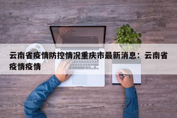 云南省疫情防控情况重庆市最新消息:云南省疫情疫情