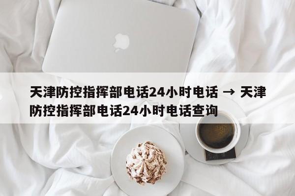 天津防控指挥部电话24小时电话 → 天津防控指挥部电话24小时电话查询