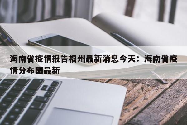 海南省疫情报告福州最新消息今天:海南省疫情分布图最新