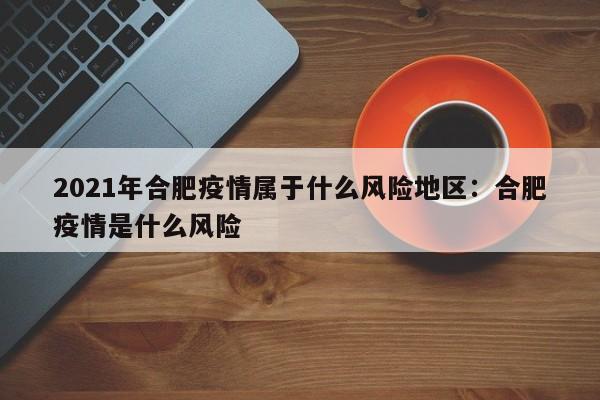 2021年合肥疫情属于什么风险地区:合肥疫情是什么风险
