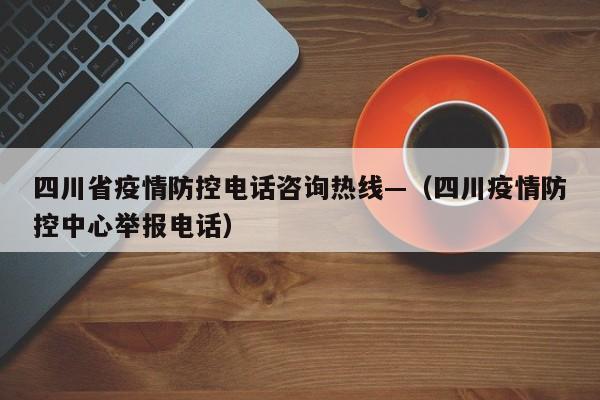 四川省疫情防控电话咨询热线—(四川疫情防控中心举报电话)