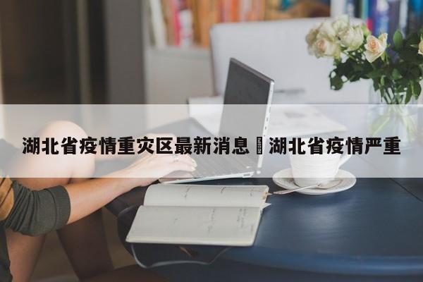 湖北省疫情重灾区最新消息›湖北省疫情严重