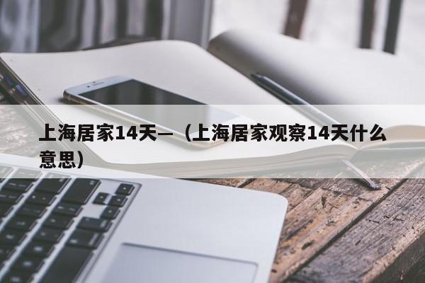 上海居家14天—(上海居家观察14天什么意思)