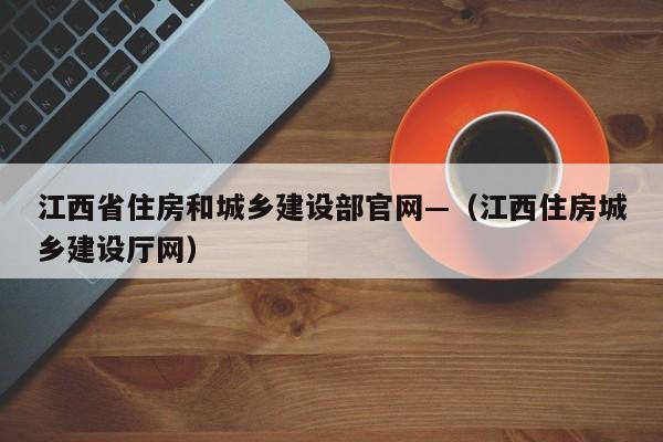 江西省住房和城乡建设部官网—(江西住房城乡建设厅网)