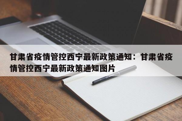 甘肃省疫情管控西宁最新政策通知:甘肃省疫情管控西宁最新政策通知图片