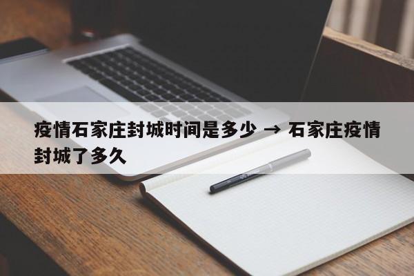 疫情石家庄封城时间是多少 → 石家庄疫情封城了多久