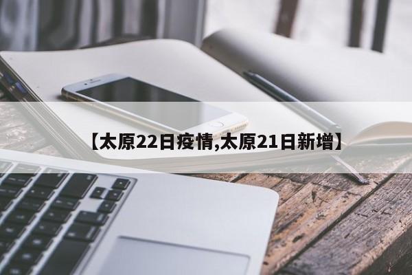 【太原22日疫情,太原21日新增】