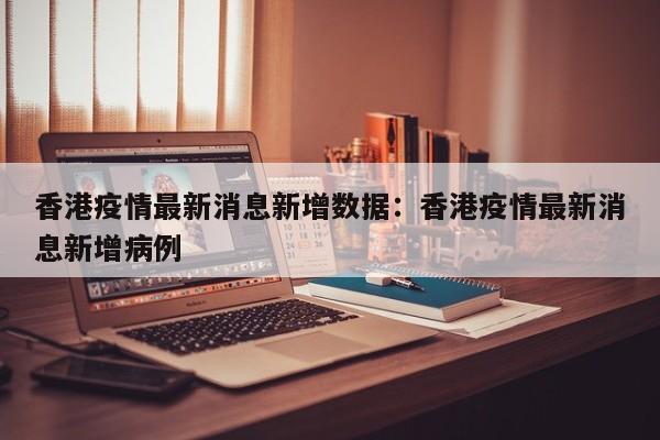 香港疫情最新消息新增数据:香港疫情最新消息新增病例