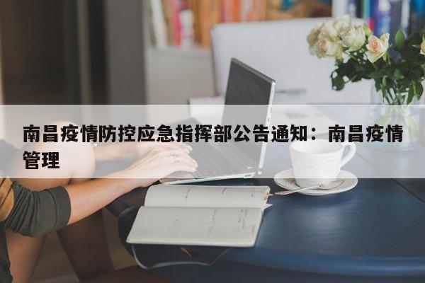 南昌疫情防控应急指挥部公告通知:南昌疫情管理