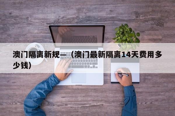 澳门隔离新规—(澳门最新隔离14天费用多少钱)