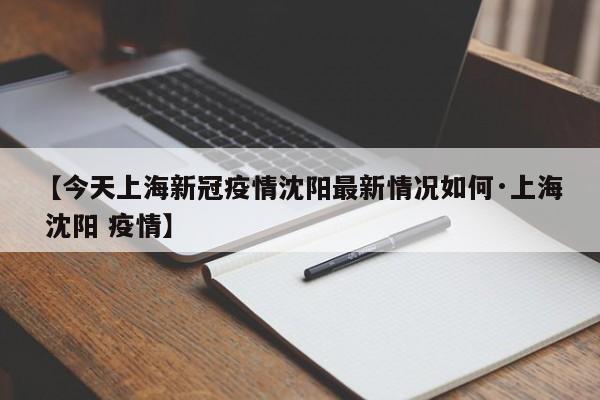 【今天上海新冠疫情沈阳最新情况如何·上海 沈阳 疫情】
