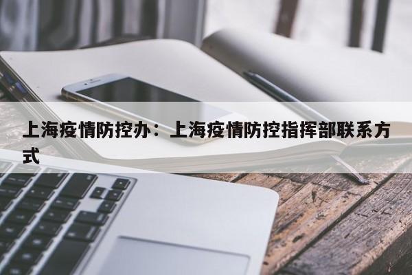 上海疫情防控办:上海疫情防控指挥部联系方式