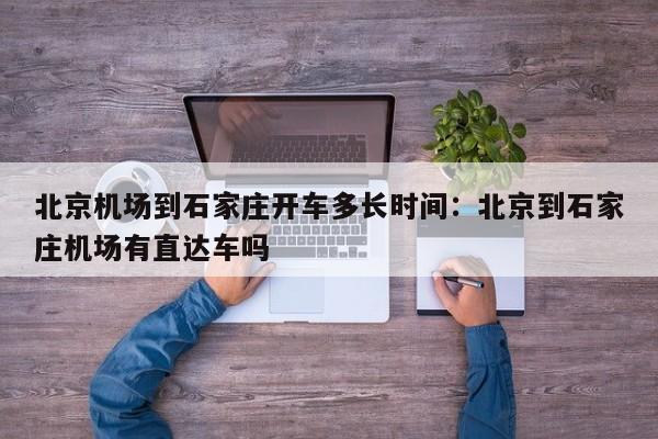 北京机场到石家庄开车多长时间:北京到石家庄机场有直达车吗