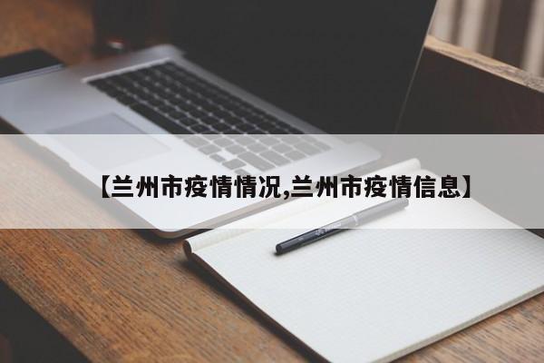 【兰州市疫情情况,兰州市疫情信息】