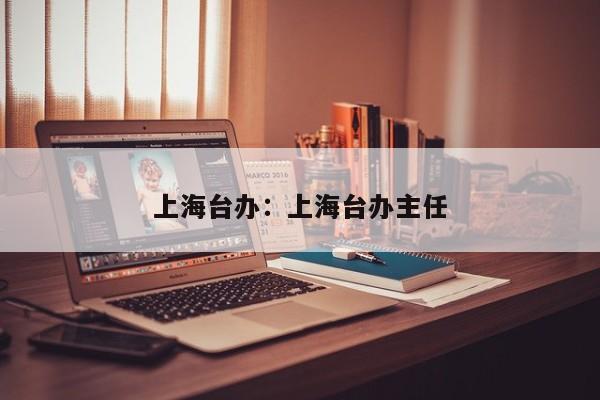 上海台办:上海台办主任