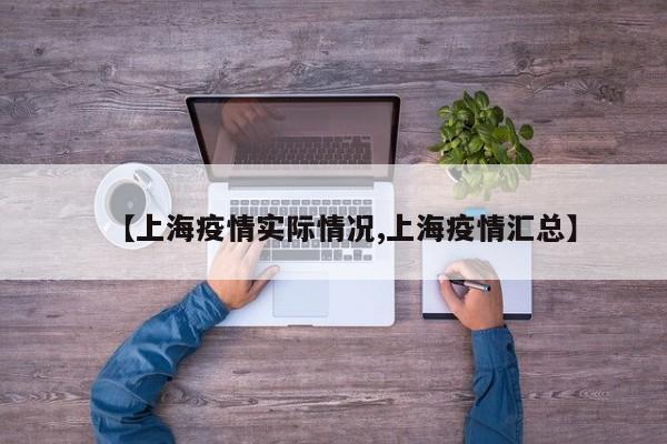 【上海疫情实际情况,上海疫情汇总】
