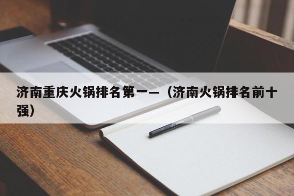 济南重庆火锅排名第一—(济南火锅排名前十强)