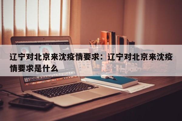 辽宁对北京来沈疫情要求:辽宁对北京来沈疫情要求是什么
