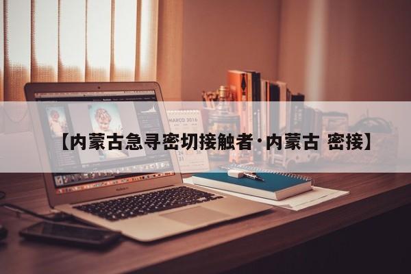 【内蒙古急寻密切接触者·内蒙古 密接】