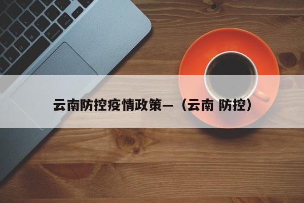 云南防控疫情政策—(云南 防控)