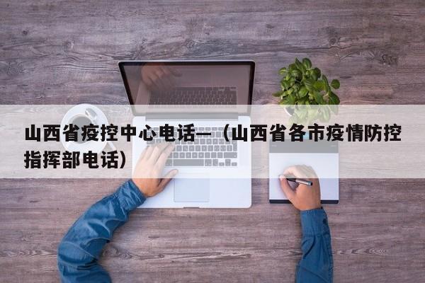 山西省疫控中心电话—(山西省各市疫情防控指挥部电话)