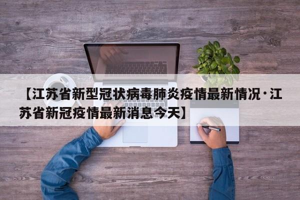 【江苏省新型冠状病毒肺炎疫情最新情况·江苏省新冠疫情最新消息今天】