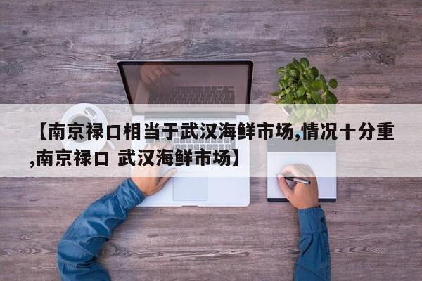【南京禄口相当于武汉海鲜市场,情况十分重,南京禄口 武汉海鲜市场】