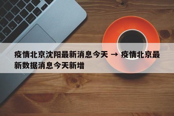 疫情北京沈阳最新消息今天 → 疫情北京最新数据消息今天新增