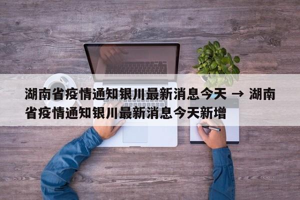 湖南省疫情通知银川最新消息今天 → 湖南省疫情通知银川最新消息今天新增