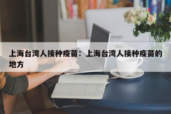 上海台湾人接种疫苗:上海台湾人接种疫苗的地方
